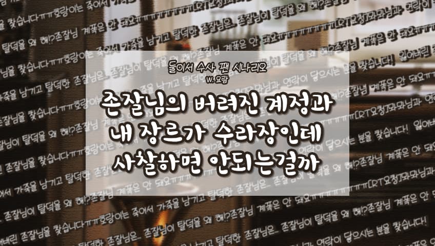 「존잘님의 버려진 계정과 내 장르가 수라장인데 사찰하면 안되는걸까」